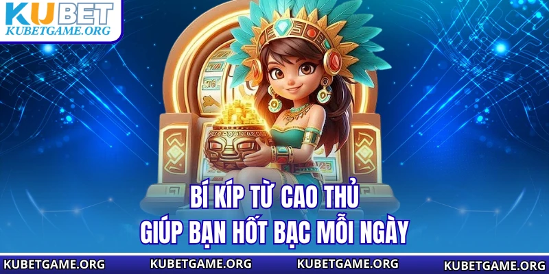 Bí kíp từ cao thủ giúp bạn hốt bạc mỗi ngày