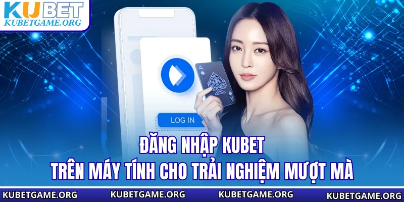 Đăng nhập KUBET trên máy tính cho trải nghiệm mượt mà