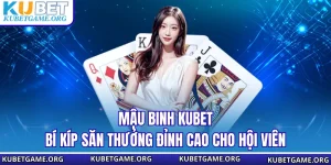 Mậu Binh KUBET - Bí Kíp Săn Thưởng Đỉnh Cao Cho Hội Viên