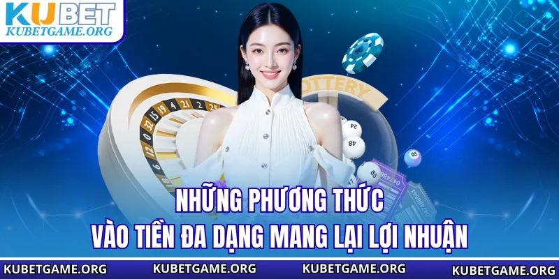 Những phương thức vào tiền đa dạng mang lại lợi nhuận