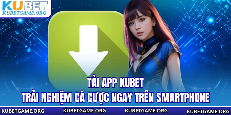 Tải App KUBET - Trải Nghiệm Cá Cược Ngay Trên Smartphone